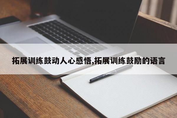 拓展训练鼓动人心感悟,拓展训练鼓励的语言