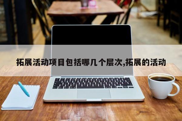 拓展活动项目包括哪几个层次,拓展的活动