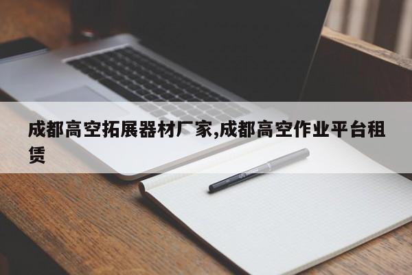 成都高空拓展器材厂家,成都高空作业平台租赁