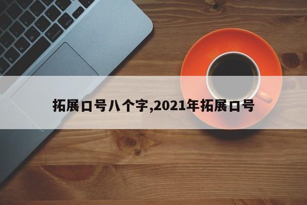 拓展口号八个字,2021年拓展口号