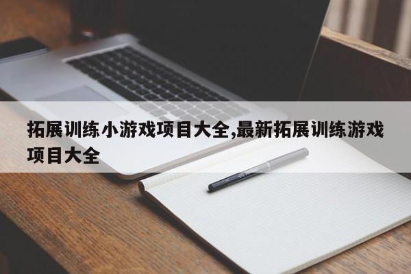 拓展训练小游戏项目大全,最新拓展训练游戏项目大全