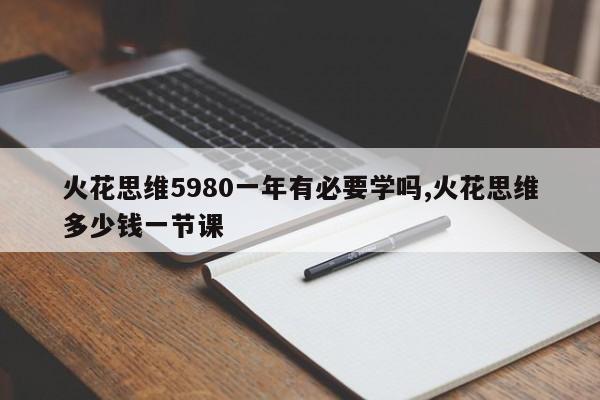 火花思维5980一年有必要学吗,火花思维多少钱一节课