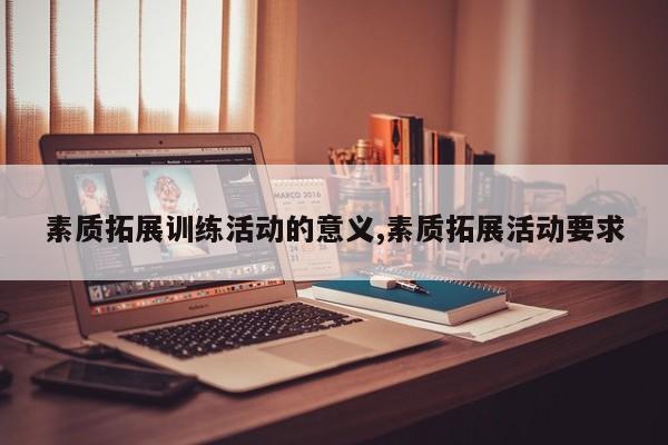 素质拓展训练活动的意义,素质拓展活动要求