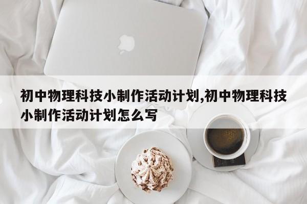 初中物理科技小制作活动计划,初中物理科技小制作活动计划怎么写