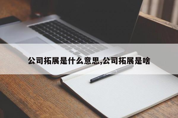 公司拓展是什么意思,公司拓展是啥