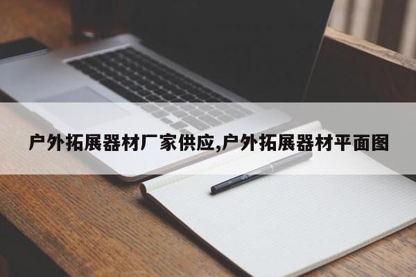 户外拓展器材厂家供应,户外拓展器材平面图