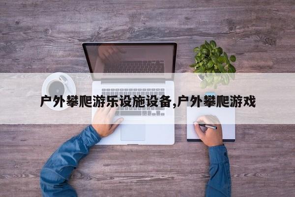 户外攀爬游乐设施设备,户外攀爬游戏
