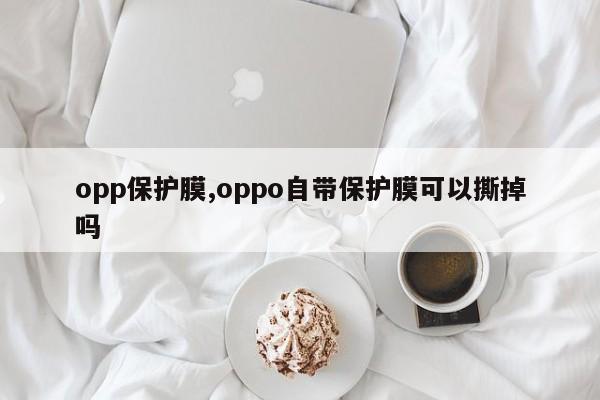 opp保护膜,oppo自带保护膜可以撕掉吗
