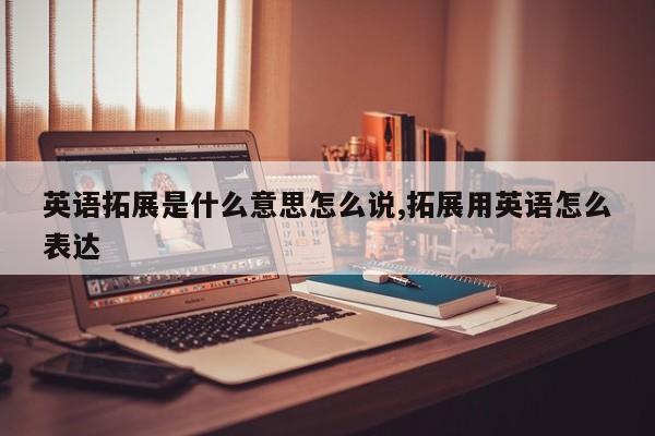 英语拓展是什么意思怎么说,拓展用英语怎么表达