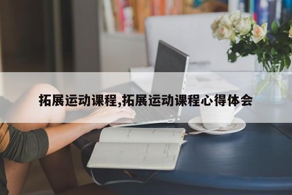 拓展运动课程,拓展运动课程心得体会