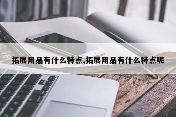 拓展用品有什么特点,拓展用品有什么特点呢