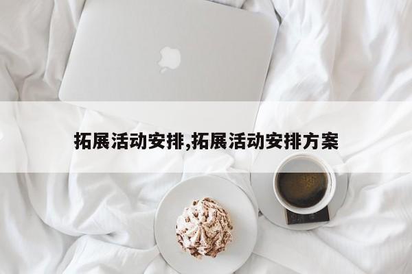 拓展活动安排,拓展活动安排方案