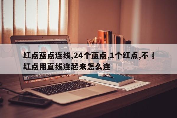 红点蓝点连线,24个蓝点,1个红点,不踫红点用直线连起来怎么连
