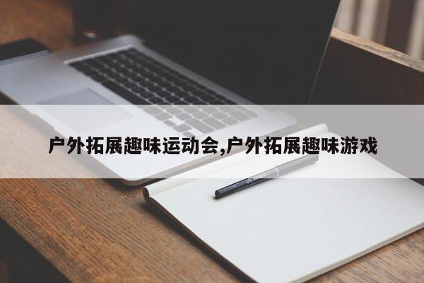 户外拓展趣味运动会,户外拓展趣味游戏