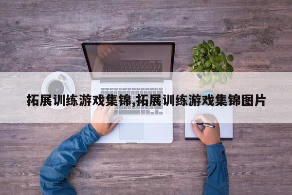 拓展训练游戏集锦,拓展训练游戏集锦图片