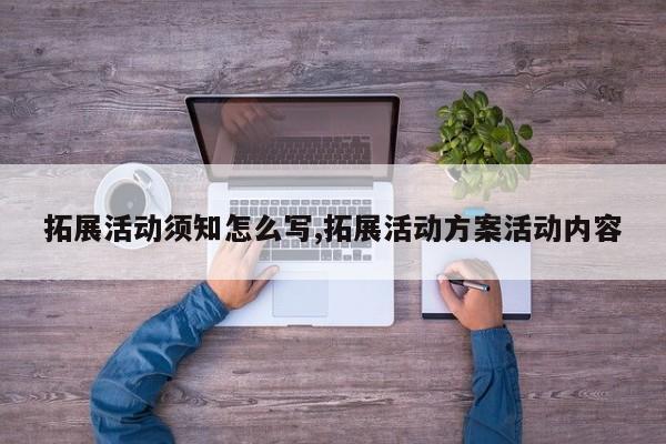 拓展活动须知怎么写,拓展活动方案活动内容
