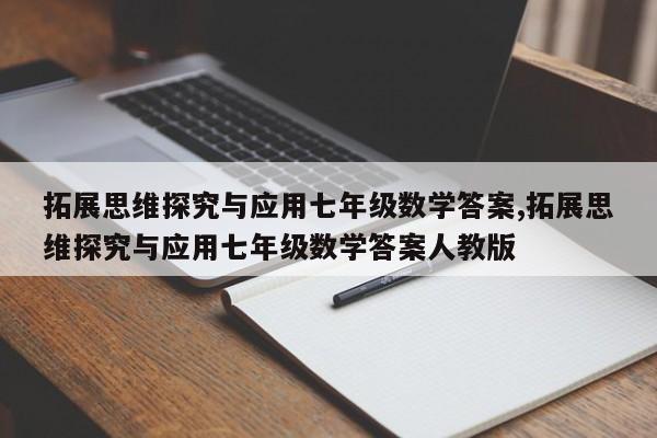 拓展思维探究与应用七年级数学答案,拓展思维探究与应用七年级数学答案人教版